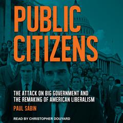 Public Citizens: The Attack on Big Government and the Remaking of American Liberalism Audiobook, by Paul Sabin