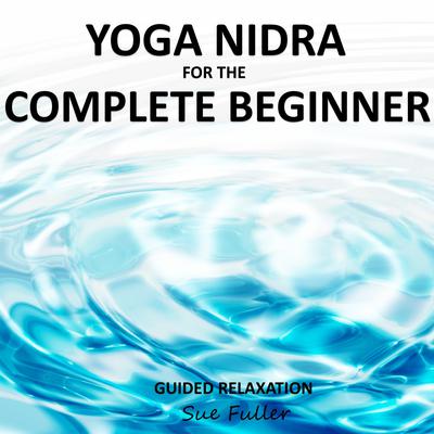 Yoga Nidra for the Complete Beginner: A Guided Relaxation Session Audiobook, by Sue Fuller