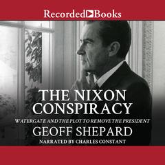 The Nixon Conspiracy: Watergate and the Plot to Remove the President Audiobook, by 