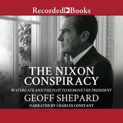 The Nixon Conspiracy: Watergate and the Plot to Remove the President Audiobook, by Geoff Shepard