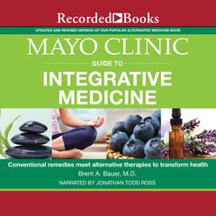 Mayo Clinic Guide to Integrative Medicine: Conventional Remedies Meet Alternative Therapies to Transform Health Audiobook, by Brent A. Bauer