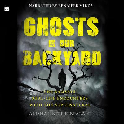Ghosts in Our Backyard: The Ramsays real-life encounters with the supernatural Audiobook, by Alisha 'Priti’ Kirpalani