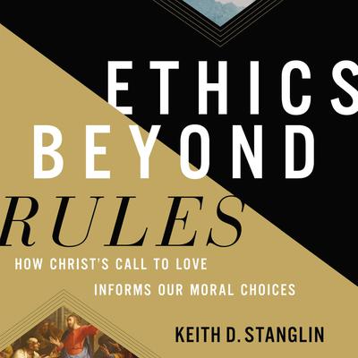 Ethics beyond Rules: How Christ’s Call to Love Informs Our Moral Choices Audiobook, by Keith D Stanglin