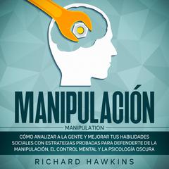 Manipulación [Manipulation]: Cómo analizar a la gente y mejorar tus habilidades sociales con estrategias probadas para defenderte de la manipulación, el control mental y la psicología oscura Audiobook, by Richard Hawkins