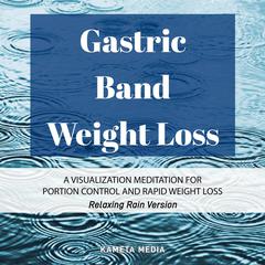 Gastric Band Weight Loss: A Visualization Meditation for Portion Control and Rapid Weight Loss (Relaxing Rain Version) Audiobook, by Kameta Media