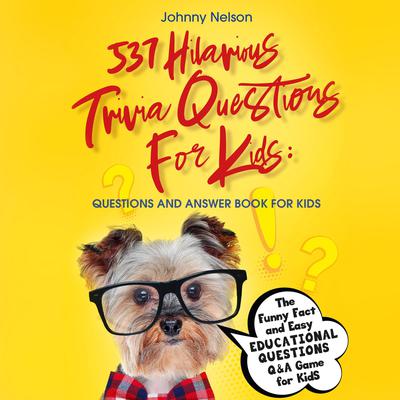 537 Hilarious Trivia Questions for Kids: Questions and Answer Book for kids: The Funny Fact and Easy Educational Questions Q&A Game for Kids Audiobook, by Johnny Nelson