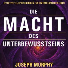 Die Macht des Unterbewusstseins: Effektive Tele-Psi-Techniken für ein erfolgreiches Leben Audiobook, by Joseph Murphy