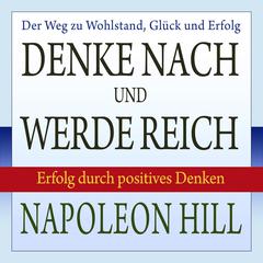 Denke nach und werde reich: Erfolg durch positives Denken Audiobook, by Napoleon Hill
