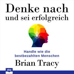 Denke nach und sei erfolgreich: Handle wie die bestbezahlten Menschen Audiobook, by Brian Tracy
