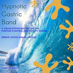 Hypnotic Gastric Band: A Visualization Meditation for Portion Control and Healthy Eating (Serene Ocean Waves Version) Audiobook, by Kameta Media
