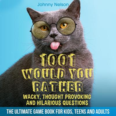 1001 Would You Rather Wacky, Thought Provoking and Hilarious Questions: The Ultimate Game Book for Kids, Teens and Adults Audiobook, by Johnny Nelson