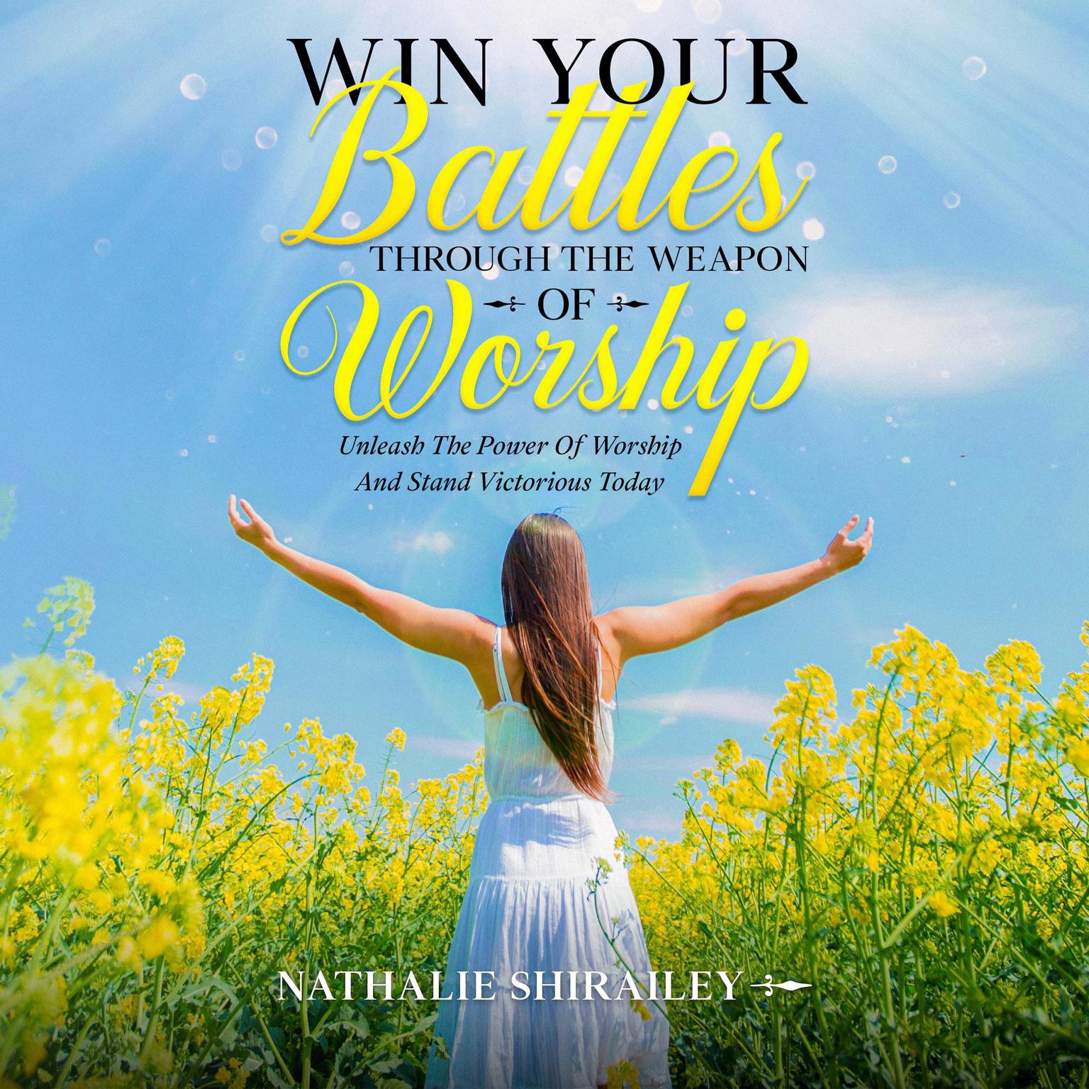 Win Your Battles Through The Weapon Of Worship (Abridged): Unleash The Power Of Worship And Stand Victorious Today Audiobook, by Nathalie Shirailey