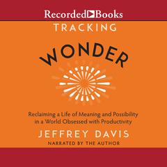 Tracking Wonder: Reclaiming a Life of Meaning and Possibility in a World Obsessed with Productivity Audiobook, by Jeffrey Davis