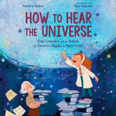 How to Hear the Universe: Gaby González and the Search for Einsteins Ripples in Space-Time Audiobook, by Patricia Valdez