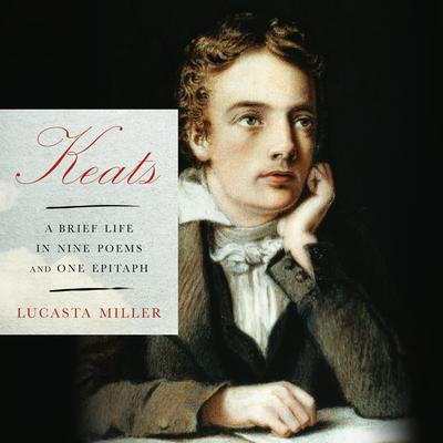 Keats: A Brief Life in Nine Poems and One Epitaph Audiobook, by Lucasta Miller