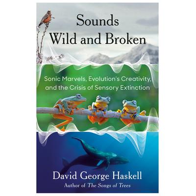 Sounds Wild and Broken: Sonic Marvels, Evolutions Creativity, and the Crisis of Sensory Extinction Audiobook, by David George Haskell