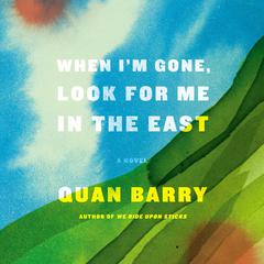 When I'm Gone, Look for Me in the East: A Novel Audiobook, by Quan Barry