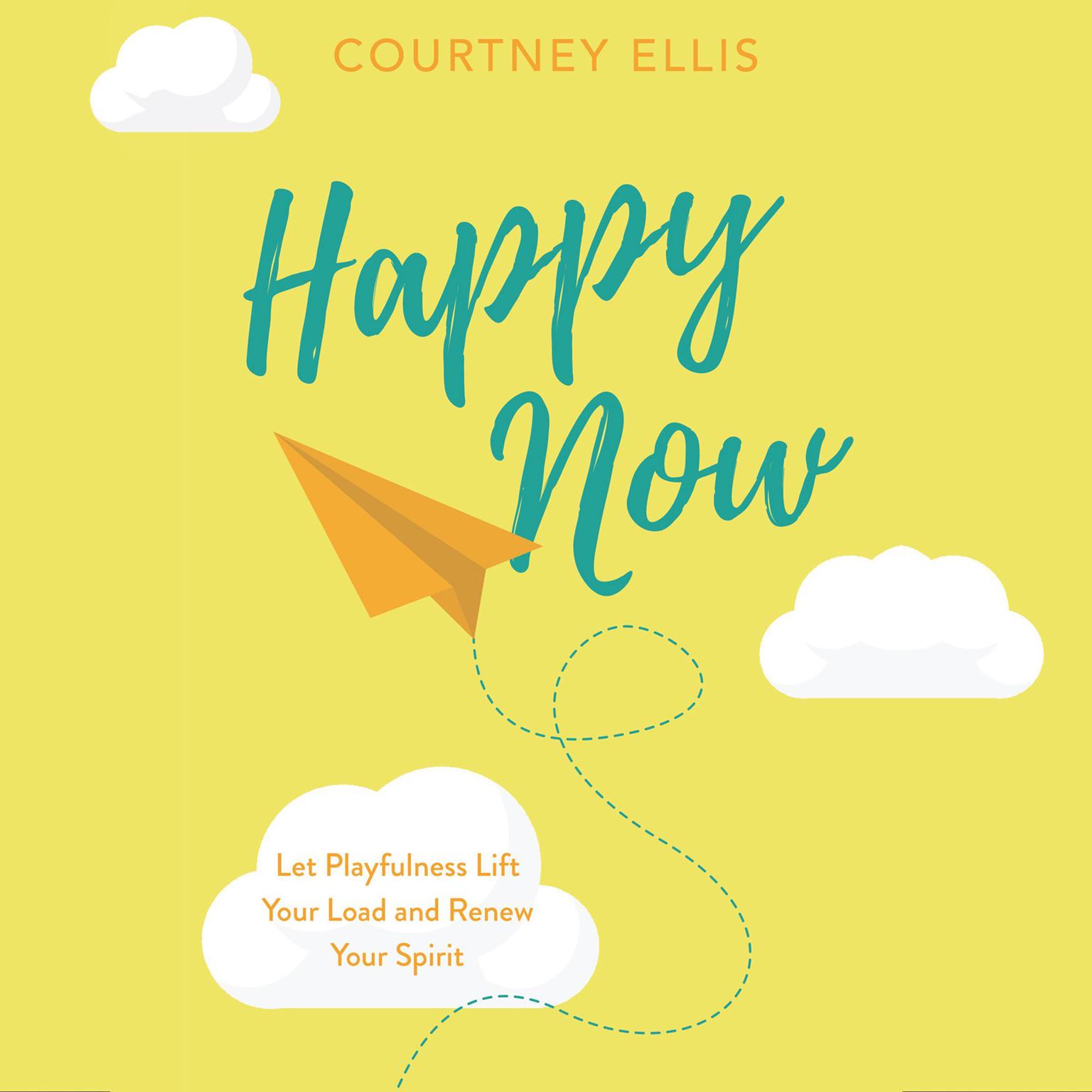 Happy Now: Let Playfulness Lift Your Load and Renew Your Spirit Audiobook, by Courtney Ellis