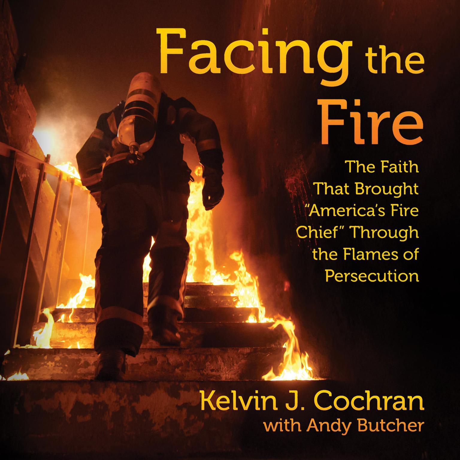 Facing the Fire: The Faith That Brought Americas Fire Chief Through the Flames of Persecution Audiobook, by Kelvin J. Cochran
