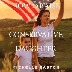 How to Raise a Conservative Daughter Audiobook, by Michelle Easton