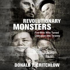 Revolutionary Monsters: Five Men Who Turned Liberation Into Tyranny Audiobook, by Donald Critchlow