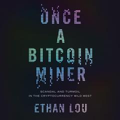 Once a Bitcoin Miner: Scandal and Turmoil in the Cryptocurrency Wild West Audiobook, by Ethan Lou