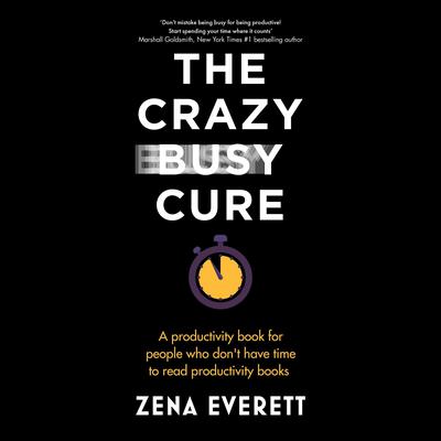 The Crazy Busy Cure: A productivity book for people who dont have time to read productivity books Audiobook, by Zena Everett