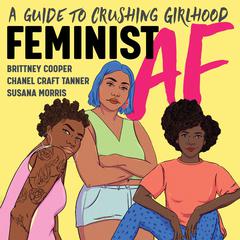 Feminist AF: A Guide to Crushing Girlhood Audiobook, by Brittney Cooper, Chanel Craft Tanner, Susana  Morris, Chanel Craft Tanner, Ph.D., Susana Morris, Ph.D.