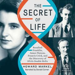 The Secret of Life: Rosalind Franklin, James Watson, Francis Crick, and the Discovery of DNA's Double Helix Audiobook, by Howard Markel
