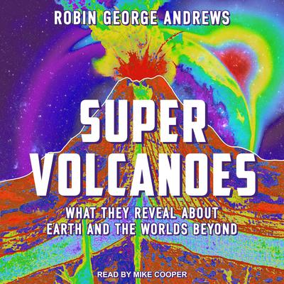 Super Volcanoes: What They Reveal about Earth and the Worlds Beyond Audiobook, by Robin George Andrews