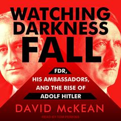 Watching Darkness Fall: FDR, His Ambassadors, and the Rise of Adolf Hitler Audiobook, by David McKean