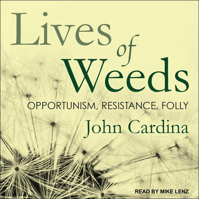 Lives of Weeds: Opportunism, Resistance, Folly Audiobook, by John Cardina