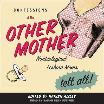 Confessions of the Other Mother: Nonbiological Lesbian Moms Tell All! Audiobook, by Harlyn Aizley