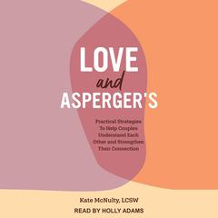 Love and Aspergers: Practical Strategies To Help Couples Understand Each Other and Strengthen Their Connection Audiobook, by Kate McNulty