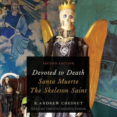 Devoted to Death: Santa Muerte, the Skeleton Saint, 2nd Edition Audiobook, by R. Andrew Chesnut