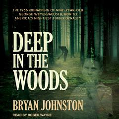Deep in the Woods: The 1935 Kidnapping of Nine-Year-Old George Weyerhaeuser, Heir to America's Mightiest Timber Dynasty Audiobook, by Bryan Johnston