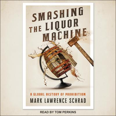 Smashing the Liquor Machine: A Global History of Prohibition Audiobook, by Mark Lawrence Schrad