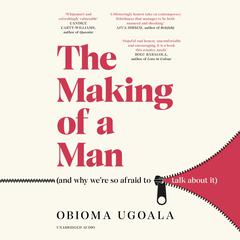 The Making of a Man (and why were so afraid to talk about it): Myths of Race, Sex and Masculinity Audiobook, by Obioma Ugoala