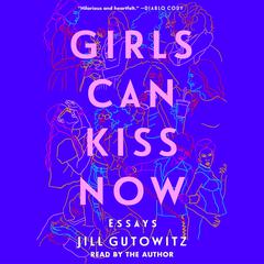 Girls Can Kiss Now: Essays Audiobook, by Jill Gutowitz