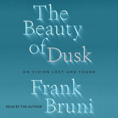 The Beauty of Dusk: On Vision Lost and Found Audiobook, by Frank Bruni
