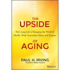 The Upside of Aging: How Long Life Is Changing the World of Health, Work, Innovation, Policy, and Purpose Audiobook, by Paul Irving