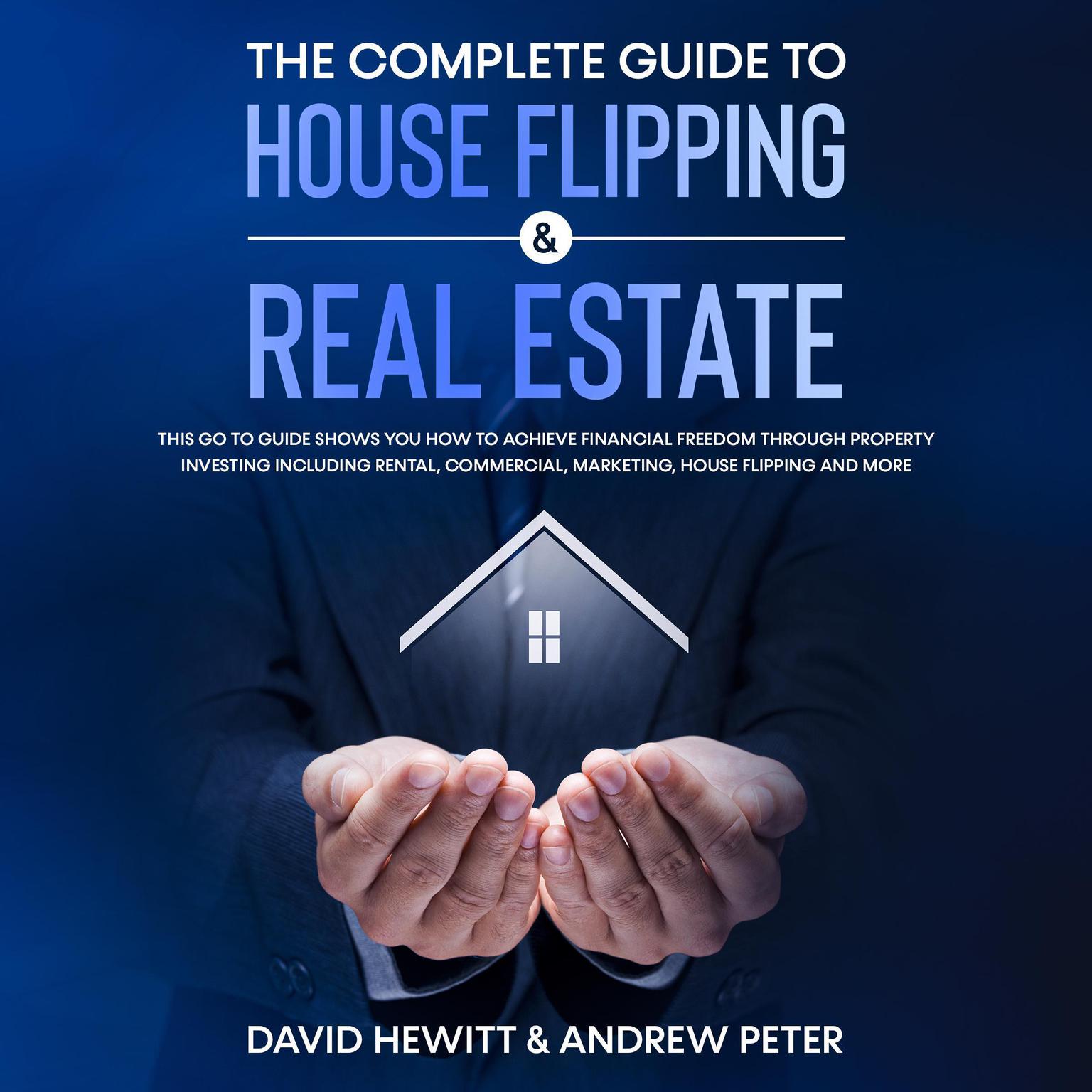 The complete Guide to House Flipping & Real Estate: This go to guide shows you how to achieve financial freedom through property investing including rental, commercial, marketing, house flipping and more Audiobook, by Andrew Peter