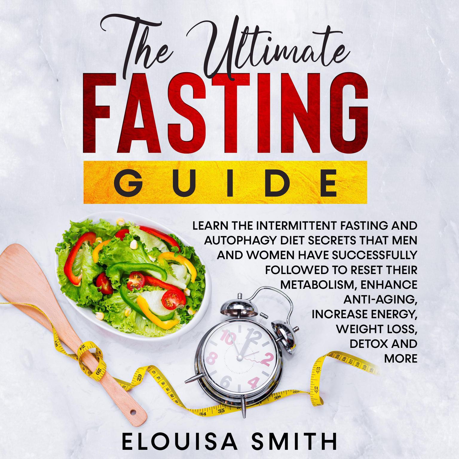 The Ultimate Fasting Guide: Learn the intermittent fasting and autophagy diet secrets that men and women have successfully followed to reset their metabolism, enhance anti-aging, increase energy, weight loss, detox and more Audiobook, by Elouisa Smith