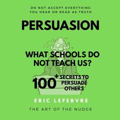 Persuasion: WHAT SCHOOLS DO NOT TEACH US? 100+ SECRETS TO PERSUADE OTHERS Audiobook, by Eric Lefebvre