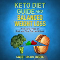 Keto Diet Guide and Balanced Weight Loss: Compare Types of Diet and Pick the Healthiest Audiobook, by Sweet Smart Books