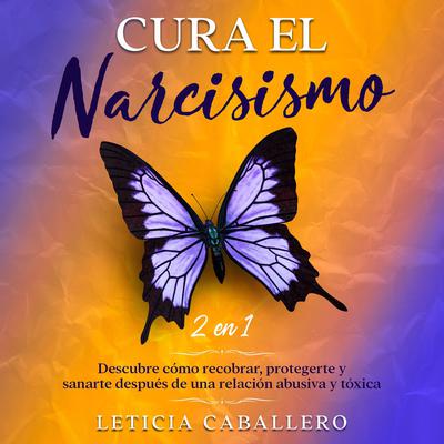 Cura el narcisismo: 2 en 1: Descubre cómo recobrar, protegerte y sanarte después de una relación abusiva y tóxica Audiobook, by Leticia Caballero