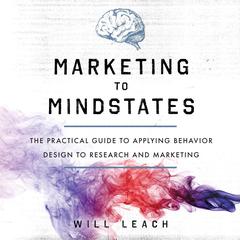 Marketing to Mindstates: The Practical Guide to Applying Behavior Design to Research and Marketing Audiobook, by Will Leach