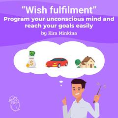 Wish fulfilment: program your unconscious mind and reach your goals easily Audiobook, by Kira Minkina