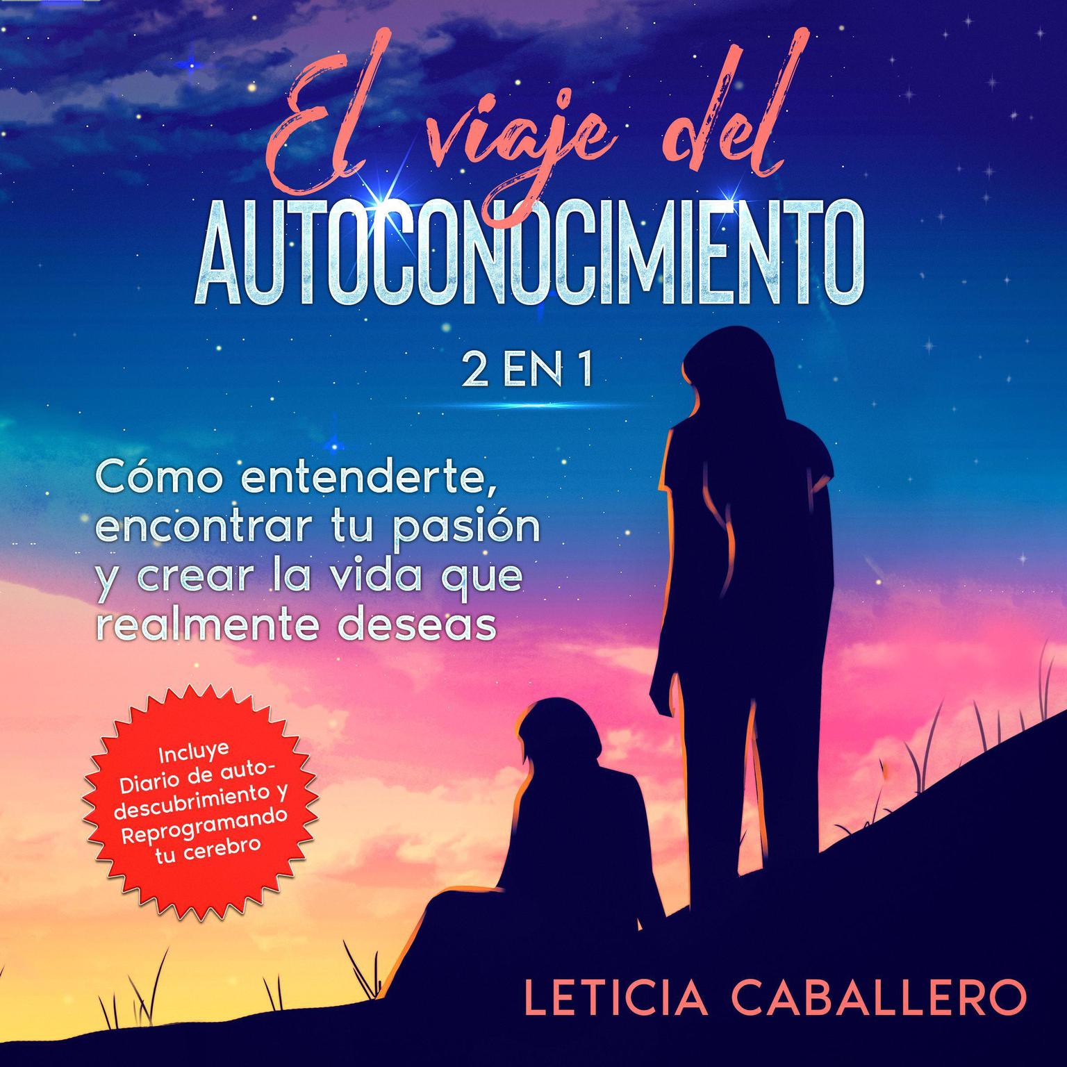 El viaje del autoconocimiento: 2 en 1: Cómo entenderte, encontrar tu pasión y crear la vida que realmente deseas: Incluye Diario de autodescubrimiento y Reprogramando tu cerebro Audiobook, by Leticia Caballero