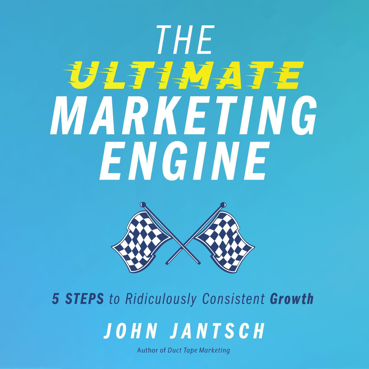 The Ultimate Marketing Engine: 5 Steps to Ridiculously Consistent Growth Audiobook, by John Jantsch